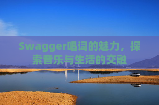 Swagger唱词的魅力,探索音乐与生活的交融